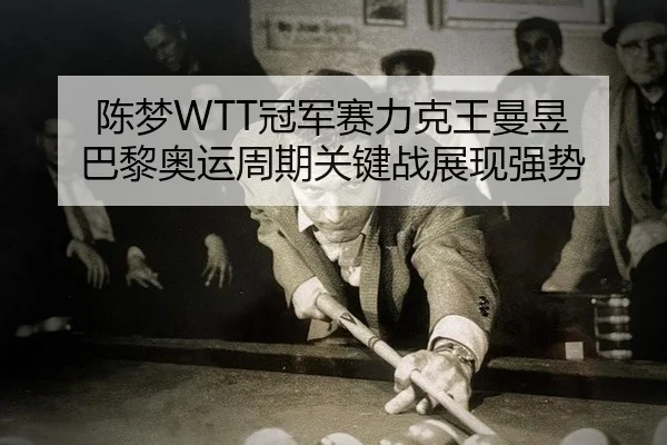 陈梦WTT冠军赛力克王曼昱 巴黎奥运周期关键战展现强势