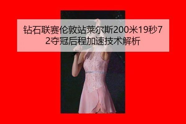 钻石联赛伦敦站莱尔斯200米19秒72夺冠后程加速技术解析