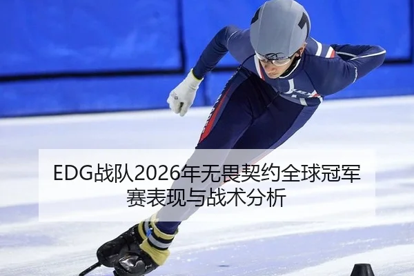 EDG战队2026年无畏契约全球冠军赛表现与战术分析